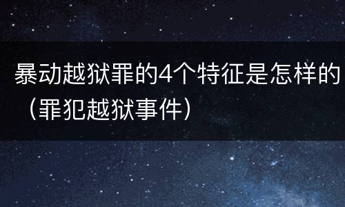 暴动越狱罪的4个特征是怎样的（罪犯越狱事件）