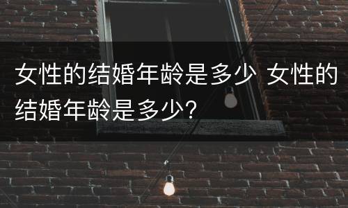 女性的结婚年龄是多少 女性的结婚年龄是多少?