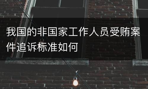 我国的非国家工作人员受贿案件追诉标准如何