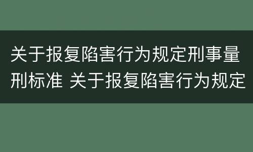 关于报复陷害行为规定刑事量刑标准 关于报复陷害行为规定刑事量刑标准最新