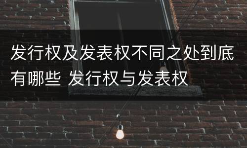 发行权及发表权不同之处到底有哪些 发行权与发表权