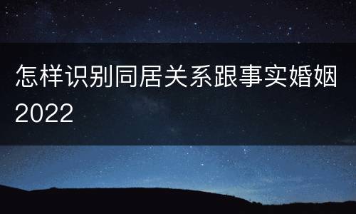 怎样识别同居关系跟事实婚姻2022
