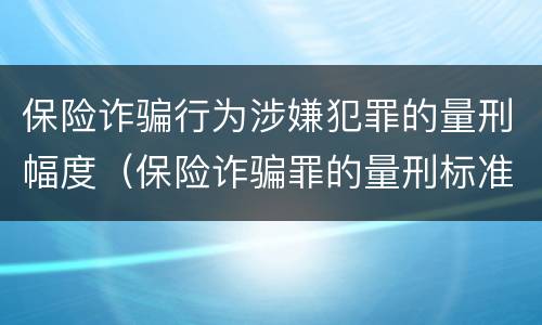 保险诈骗行为涉嫌犯罪的量刑幅度（保险诈骗罪的量刑标准数额巨大）