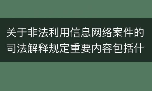 关于非法利用信息网络案件的司法解释规定重要内容包括什么
