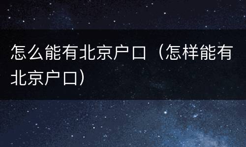 怎么能有北京户口（怎样能有北京户口）