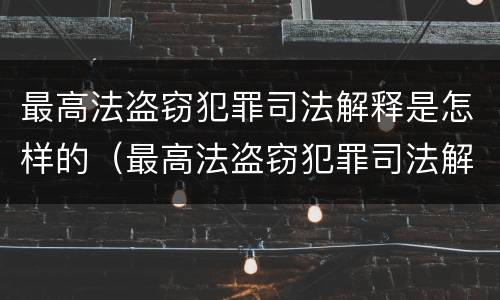 最高法盗窃犯罪司法解释是怎样的（最高法盗窃犯罪司法解释是怎样的呢）