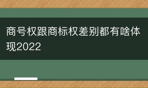 商号权跟商标权差别都有啥体现2022