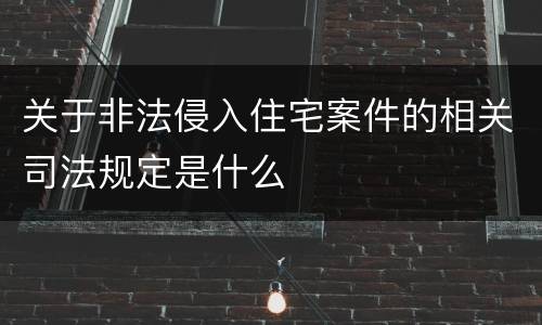 关于非法侵入住宅案件的相关司法规定是什么
