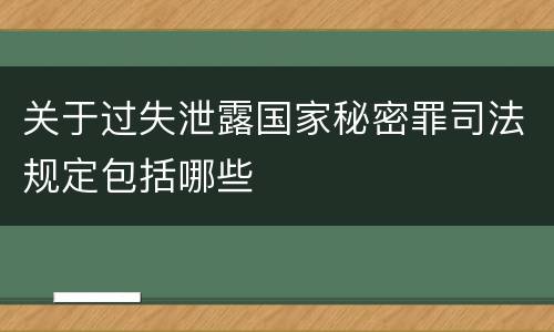 关于过失泄露国家秘密罪司法规定包括哪些
