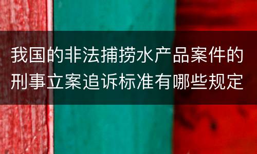 我国的非法捕捞水产品案件的刑事立案追诉标准有哪些规定