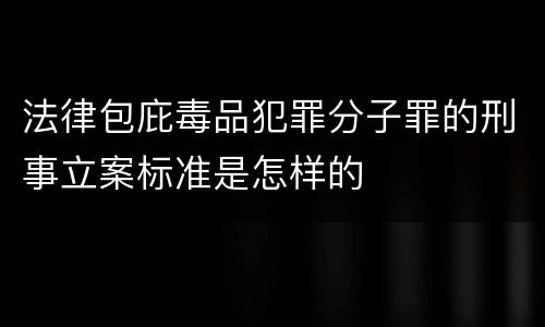 法律包庇毒品犯罪分子罪的刑事立案标准是怎样的