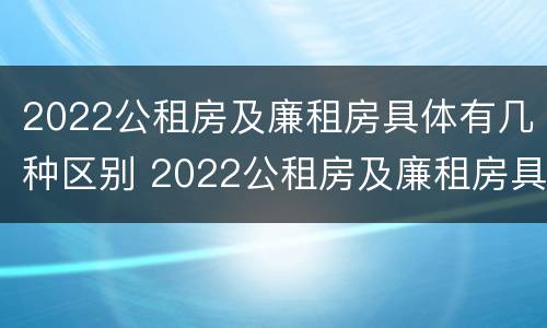 2022公租房及廉租房具体有几种区别 2022公租房及廉租房具体有几种区别图片