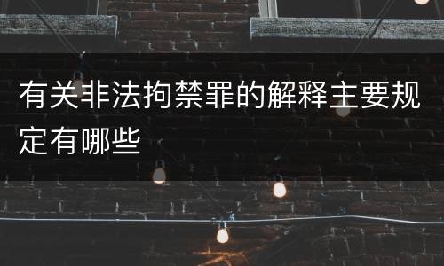 有关非法拘禁罪的解释主要规定有哪些