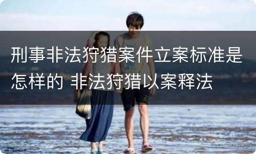 刑事非法狩猎案件立案标准是怎样的 非法狩猎以案释法