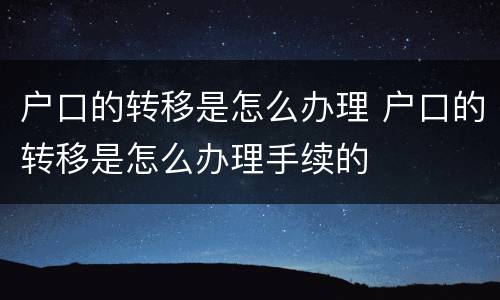户口的转移是怎么办理 户口的转移是怎么办理手续的