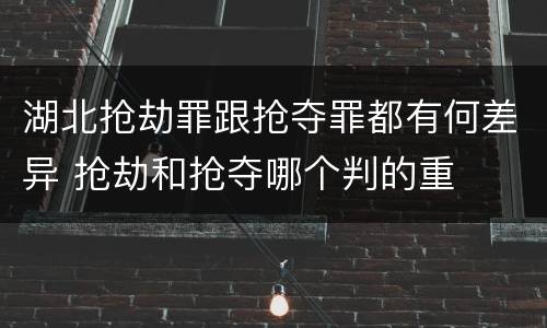 湖北抢劫罪跟抢夺罪都有何差异 抢劫和抢夺哪个判的重