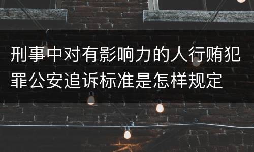刑事中对有影响力的人行贿犯罪公安追诉标准是怎样规定