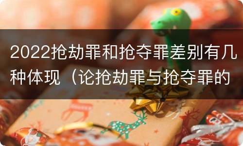 2022抢劫罪和抢夺罪差别有几种体现（论抢劫罪与抢夺罪的界限）