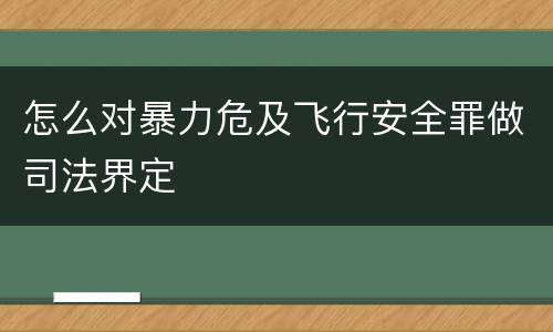 怎么对暴力危及飞行安全罪做司法界定
