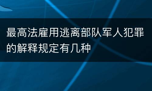 最高法雇用逃离部队军人犯罪的解释规定有几种
