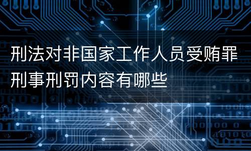 刑法对非国家工作人员受贿罪刑事刑罚内容有哪些