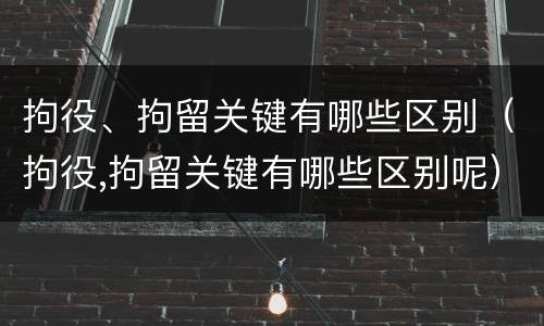 拘役、拘留关键有哪些区别（拘役,拘留关键有哪些区别呢）