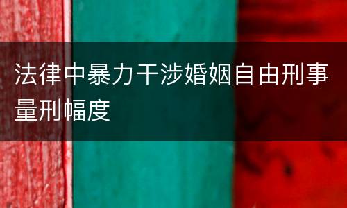 法律中暴力干涉婚姻自由刑事量刑幅度