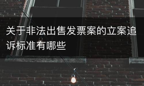 关于非法出售发票案的立案追诉标准有哪些