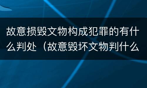 故意损毁文物构成犯罪的有什么判处（故意毁坏文物判什么罪）