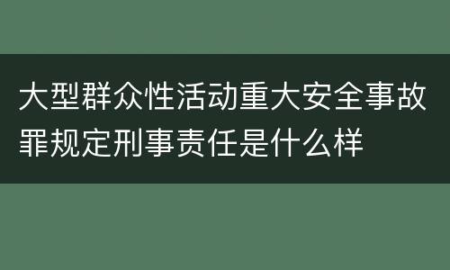 大型群众性活动重大安全事故罪规定刑事责任是什么样