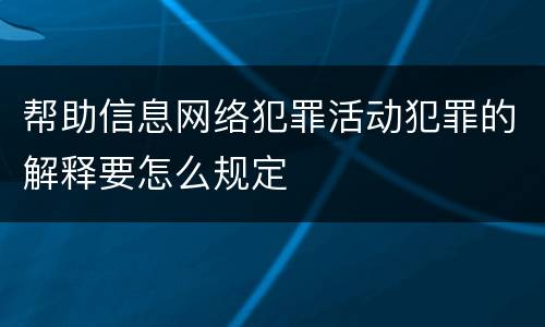 帮助信息网络犯罪活动犯罪的解释要怎么规定