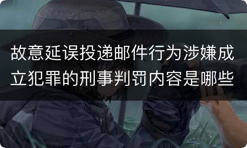 故意延误投递邮件行为涉嫌成立犯罪的刑事判罚内容是哪些