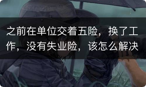 之前在单位交着五险，换了工作，没有失业险，该怎么解决