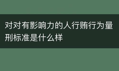 对对有影响力的人行贿行为量刑标准是什么样