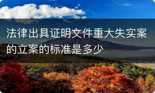 法律出具证明文件重大失实案的立案的标准是多少