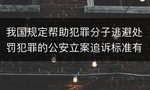 我国规定帮助犯罪分子逃避处罚犯罪的公安立案追诉标准有怎样的规定