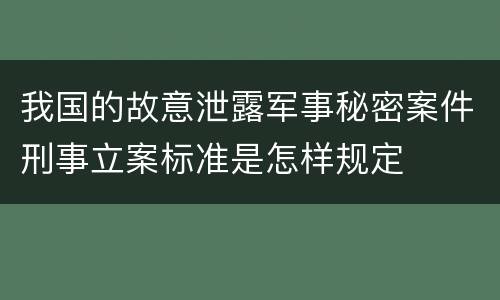 我国的故意泄露军事秘密案件刑事立案标准是怎样规定