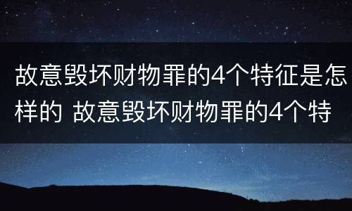 故意毁坏财物罪的4个特征是怎样的 故意毁坏财物罪的4个特征是怎样的行为