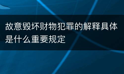 故意毁坏财物犯罪的解释具体是什么重要规定