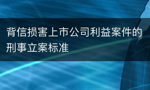 背信损害上市公司利益案件的刑事立案标准