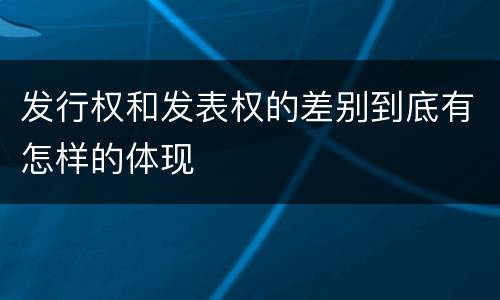 发行权和发表权的差别到底有怎样的体现