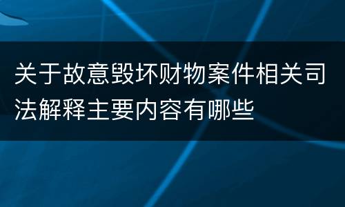 关于故意毁坏财物案件相关司法解释主要内容有哪些