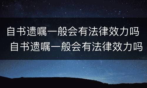 自书遗嘱一般会有法律效力吗 自书遗嘱一般会有法律效力吗