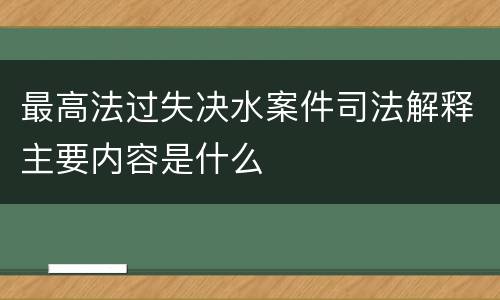 最高法过失决水案件司法解释主要内容是什么