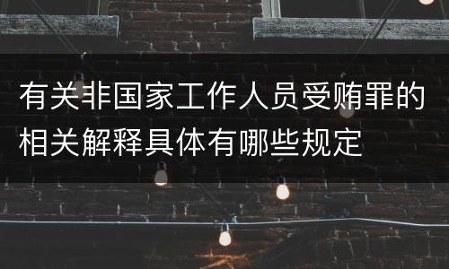 有关非国家工作人员受贿罪的相关解释具体有哪些规定