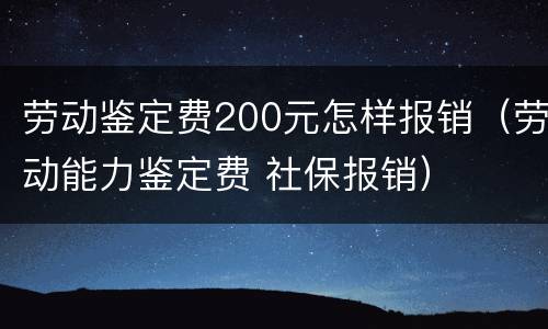 劳动鉴定费200元怎样报销（劳动能力鉴定费 社保报销）