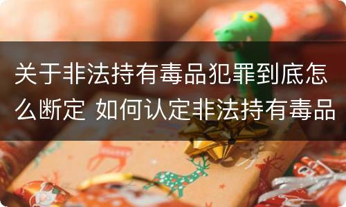 关于非法持有毒品犯罪到底怎么断定 如何认定非法持有毒品罪