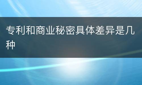 专利和商业秘密具体差异是几种
