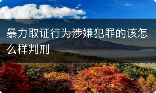 暴力取证行为涉嫌犯罪的该怎么样判刑