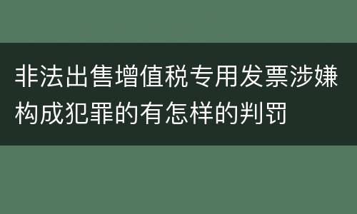 非法出售增值税专用发票涉嫌构成犯罪的有怎样的判罚